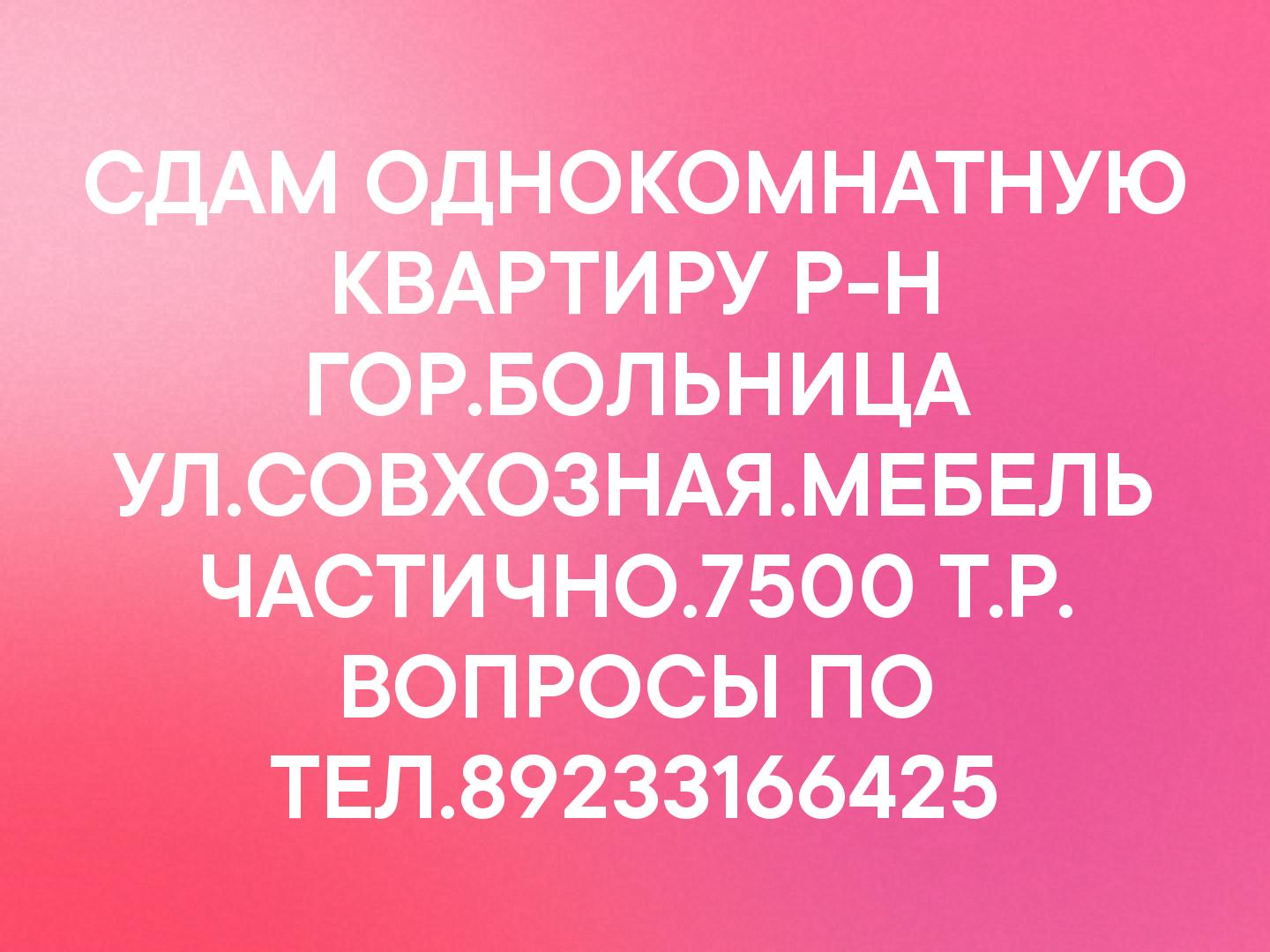 СДАМ ОДНОКОМНАТНУЮ КВАРТИРУ Р-Н ГОР.БОЛЬНИЦА УЛ.СОВХОЗНАЯ.МЕБЕЛЬ ЧАСТИЧНО.7500 Т.Р. ВОПРОСЫ ПО ТЕЛ.89233166425